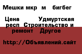 Мешки мкр 1м3 (бигбег) › Цена ­ 300 - Удмуртская респ. Строительство и ремонт » Другое   